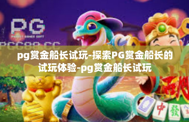 pg赏金船长试玩-探索PG赏金船长的试玩体验-pg赏金船长试玩