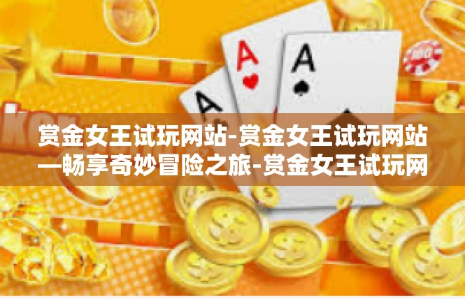 赏金女王试玩网站-赏金女王试玩网站—畅享奇妙冒险之旅-赏金女王试玩网站
