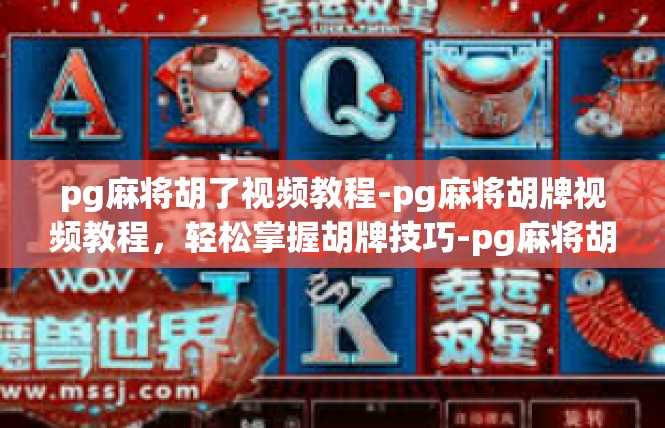 pg麻将胡了视频教程-pg麻将胡牌视频教程，轻松掌握胡牌技巧-pg麻将胡了视频教程