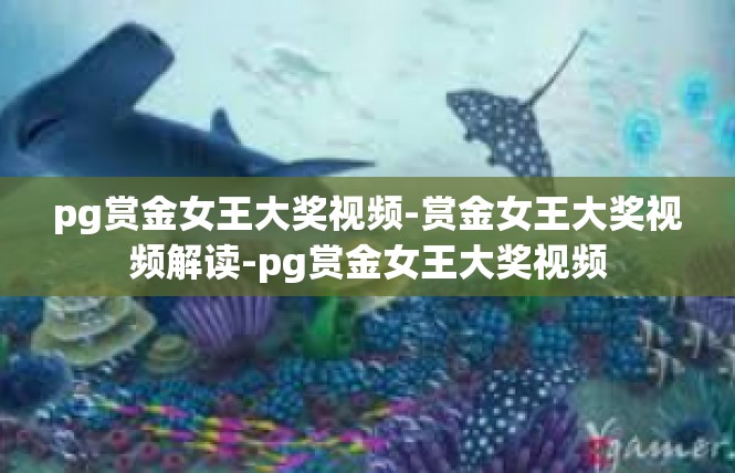 pg赏金女王大奖视频-赏金女王大奖视频解读-pg赏金女王大奖视频