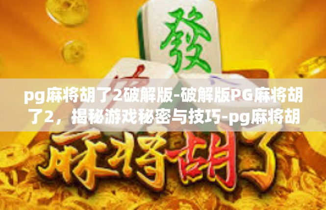 pg麻将胡了2破解版-破解版PG麻将胡了2，揭秘游戏秘密与技巧-pg麻将胡了2破解版