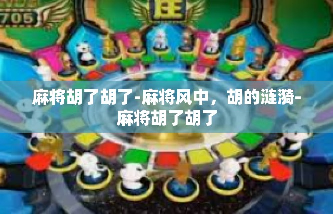 麻将胡了胡了-麻将风中，胡的涟漪-麻将胡了胡了