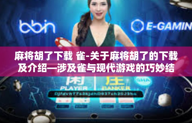 麻将胡了下载 雀-关于麻将胡了的下载及介绍—涉及雀与现代游戏的巧妙结合-麻将胡了下载 雀