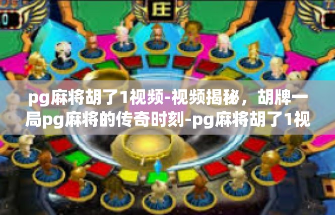 pg麻将胡了1视频-视频揭秘，胡牌一局pg麻将的传奇时刻-pg麻将胡了1视频
