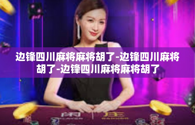 边锋四川麻将麻将胡了-边锋四川麻将胡了-边锋四川麻将麻将胡了