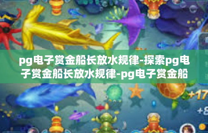 pg电子赏金船长放水规律-探索pg电子赏金船长放水规律-pg电子赏金船长放水规律