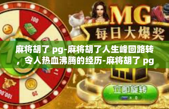 麻将胡了 pg-麻将胡了人生峰回路转，令人热血沸腾的经历-麻将胡了 pg