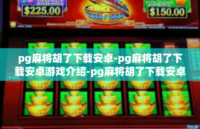 pg麻将胡了下载安卓-pg麻将胡了下载安卓游戏介绍-pg麻将胡了下载安卓