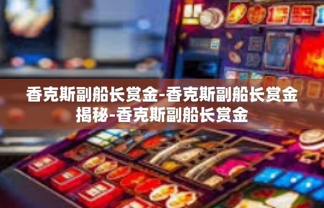 香克斯副船长赏金-香克斯副船长赏金揭秘-香克斯副船长赏金