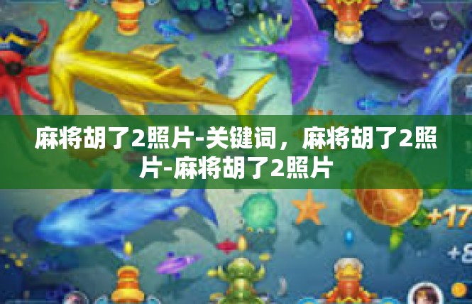 麻将胡了2照片-关键词，麻将胡了2照片-麻将胡了2照片