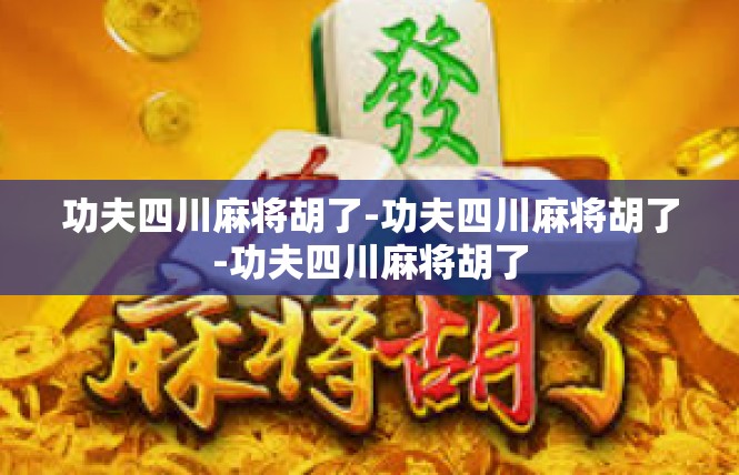功夫四川麻将胡了-功夫四川麻将胡了-功夫四川麻将胡了