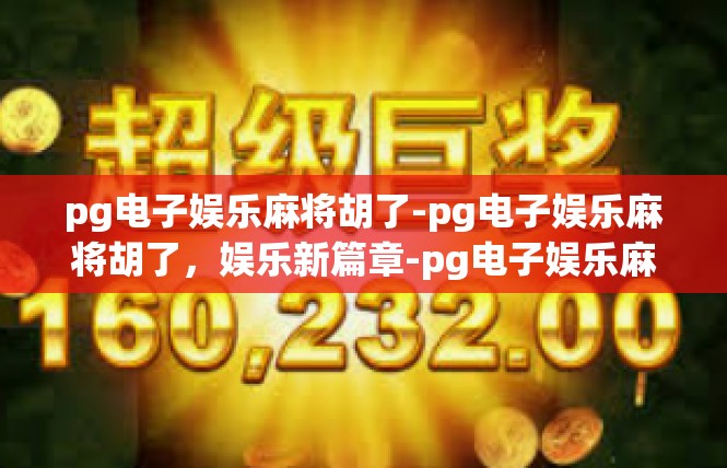 pg电子娱乐麻将胡了-pg电子娱乐麻将胡了，娱乐新篇章-pg电子娱乐麻将胡了