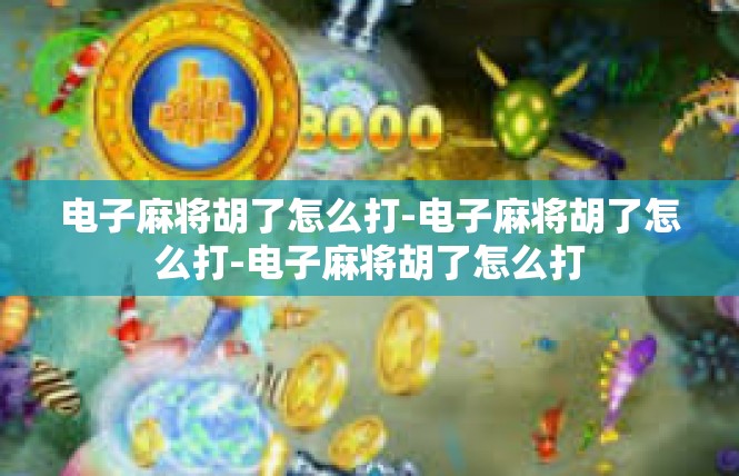 电子麻将胡了怎么打-电子麻将胡了怎么打-电子麻将胡了怎么打