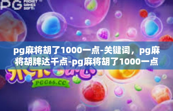 pg麻将胡了1000一点-关键词，pg麻将胡牌达千点-pg麻将胡了1000一点