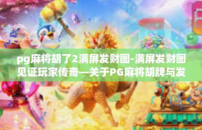 pg麻将胡了2满屏发财图-满屏发财图见证玩家传奇—关于PG麻将胡牌与发财故事-pg麻将胡了2满屏发财图