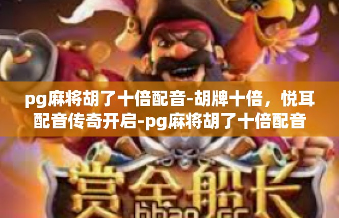 pg麻将胡了十倍配音-胡牌十倍，悦耳配音传奇开启-pg麻将胡了十倍配音
