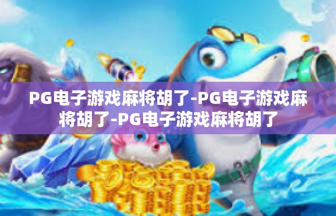 PG电子游戏麻将胡了-PG电子游戏麻将胡了-PG电子游戏麻将胡了