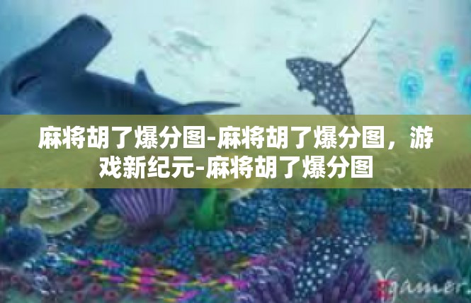麻将胡了爆分图-麻将胡了爆分图，游戏新纪元-麻将胡了爆分图