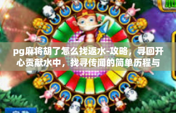 pg麻将胡了怎么找返水-攻略，寻回开心贡献水中，找寻传闻的简单历程与醒人嘉讯技巧-pg麻将胡了怎么找返水