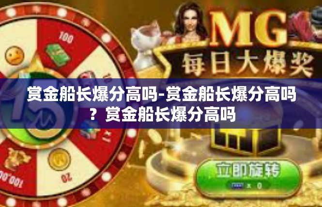 赏金船长爆分高吗-赏金船长爆分高吗？赏金船长爆分高吗
