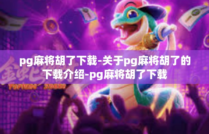pg麻将胡了下载-关于pg麻将胡了的下载介绍-pg麻将胡了下载