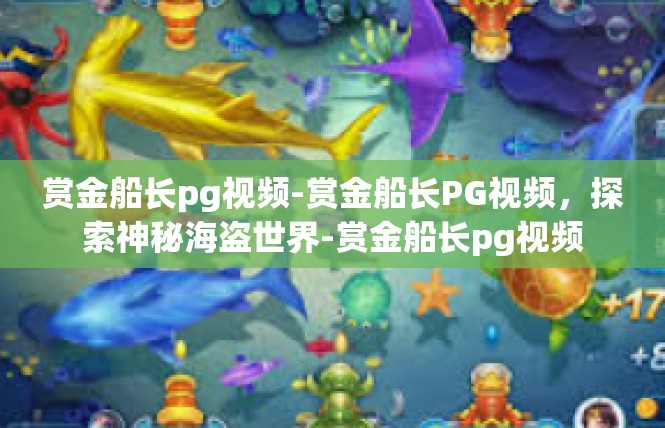 赏金船长pg视频-赏金船长PG视频，探索神秘海盗世界-赏金船长pg视频