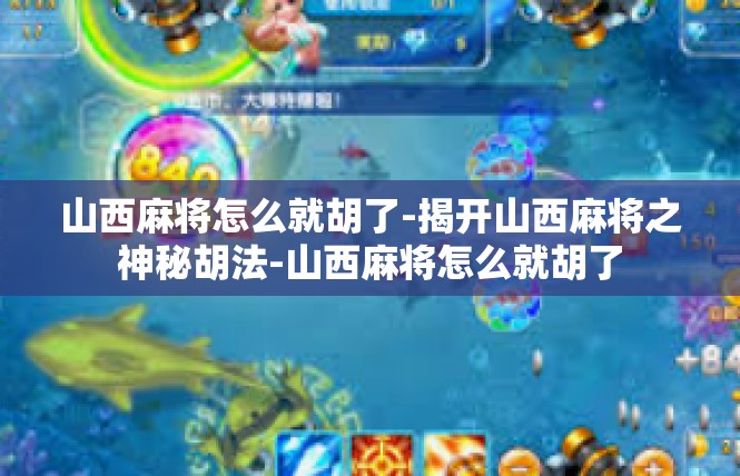 山西麻将怎么就胡了-揭开山西麻将之神秘胡法-山西麻将怎么就胡了