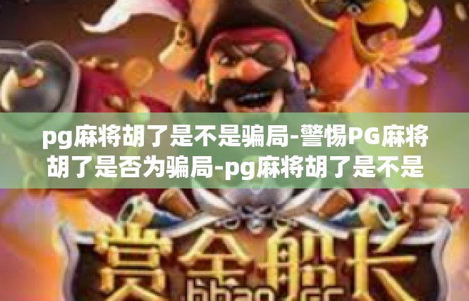 pg麻将胡了是不是骗局-警惕PG麻将胡了是否为骗局-pg麻将胡了是不是骗局