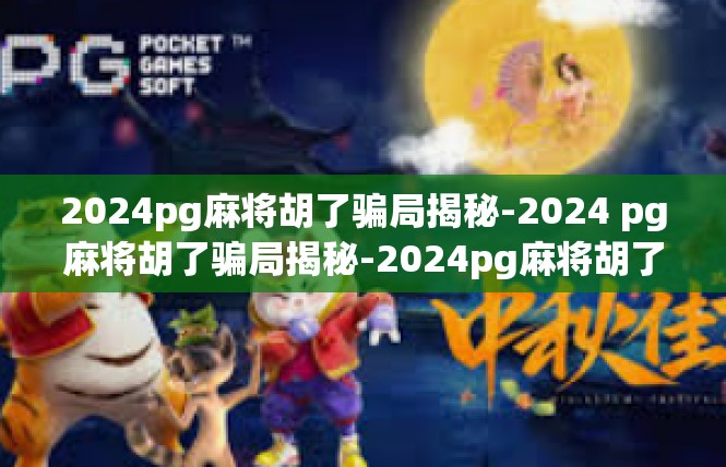 2024pg麻将胡了骗局揭秘-2024 pg麻将胡了骗局揭秘-2024pg麻将胡了骗局揭秘