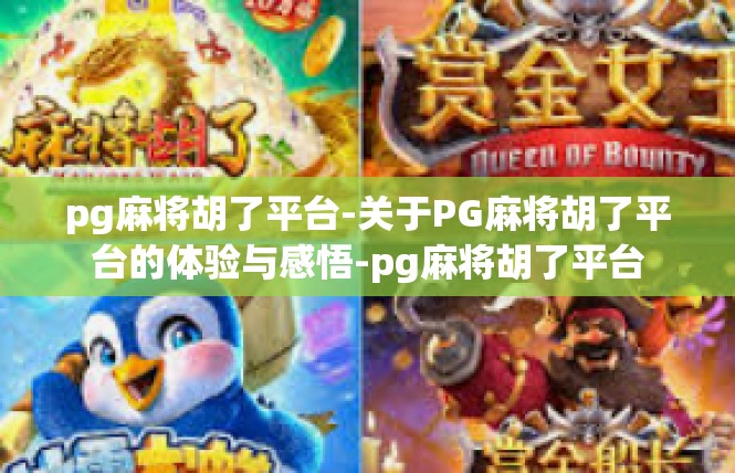 pg麻将胡了平台-关于PG麻将胡了平台的体验与感悟-pg麻将胡了平台