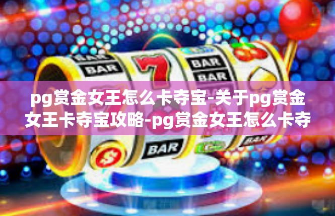 pg赏金女王怎么卡夺宝-关于pg赏金女王卡夺宝攻略-pg赏金女王怎么卡夺宝