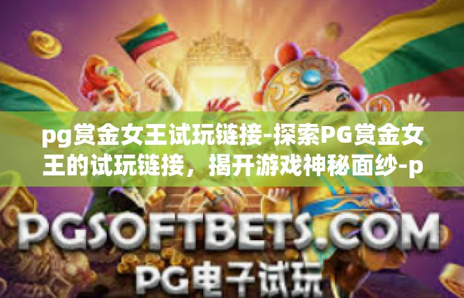 pg赏金女王试玩链接-探索PG赏金女王的试玩链接，揭开游戏神秘面纱-pg赏金女王试玩链接