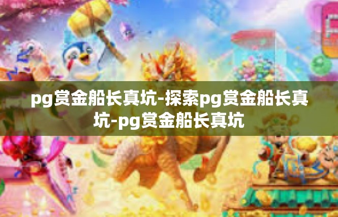 pg赏金船长真坑-探索pg赏金船长真坑-pg赏金船长真坑