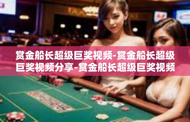 赏金船长超级巨奖视频-赏金船长超级巨奖视频分享-赏金船长超级巨奖视频