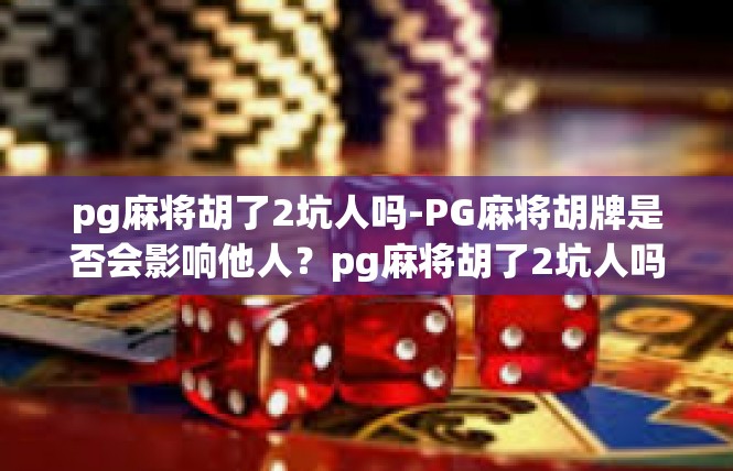 pg麻将胡了2坑人吗-PG麻将胡牌是否会影响他人？pg麻将胡了2坑人吗