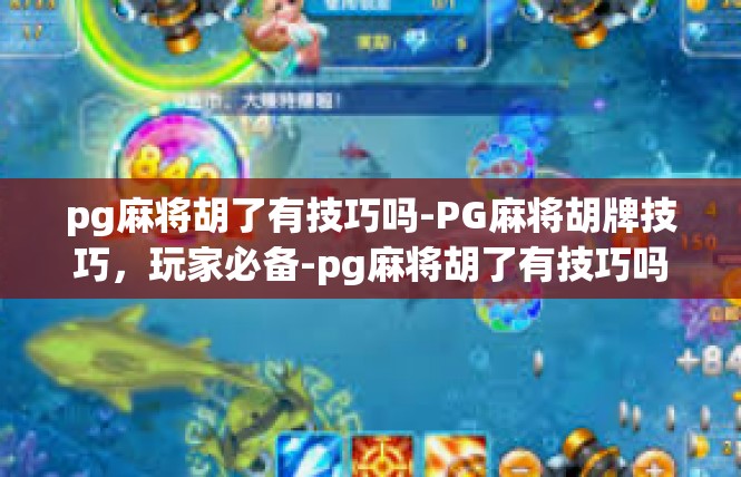 pg麻将胡了有技巧吗-PG麻将胡牌技巧，玩家必备-pg麻将胡了有技巧吗