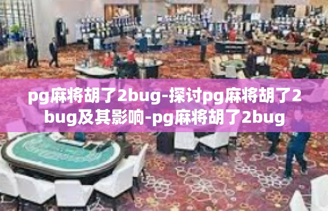 pg麻将胡了2bug-探讨pg麻将胡了2bug及其影响-pg麻将胡了2bug