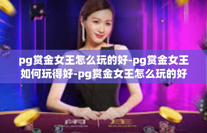 pg赏金女王怎么玩的好-pg赏金女王如何玩得好-pg赏金女王怎么玩的好