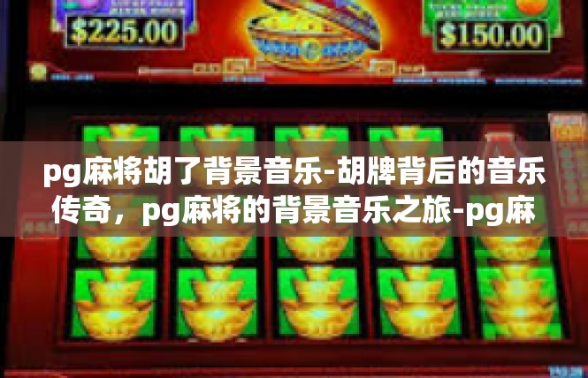pg麻将胡了背景音乐-胡牌背后的音乐传奇，pg麻将的背景音乐之旅-pg麻将胡了背景音乐