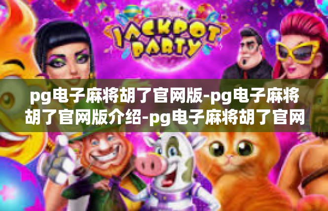 pg电子麻将胡了官网版-pg电子麻将胡了官网版介绍-pg电子麻将胡了官网版
