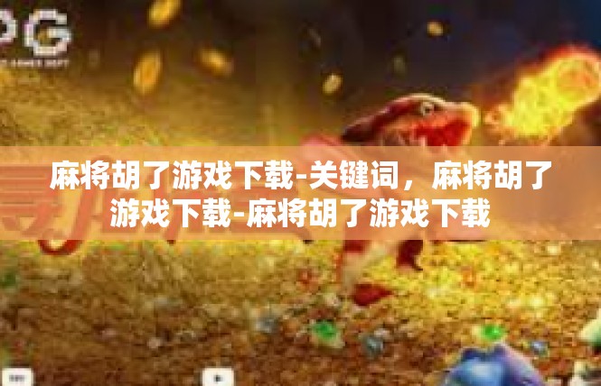 麻将胡了游戏下载-关键词，麻将胡了游戏下载-麻将胡了游戏下载