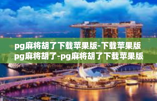 pg麻将胡了下载苹果版-下载苹果版 pg麻将胡了-pg麻将胡了下载苹果版