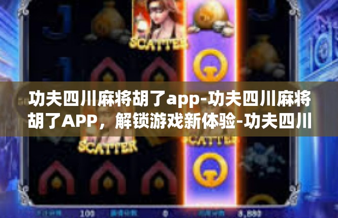 功夫四川麻将胡了app-功夫四川麻将胡了APP，解锁游戏新体验-功夫四川麻将胡了app