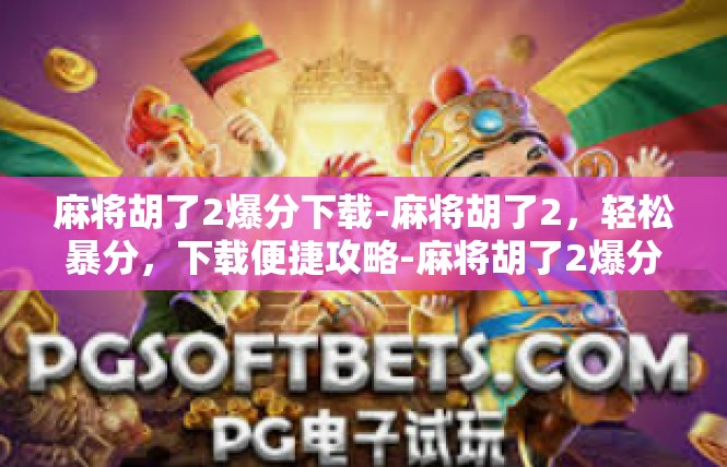 麻将胡了2爆分下载-麻将胡了2，轻松暴分，下载便捷攻略-麻将胡了2爆分下载