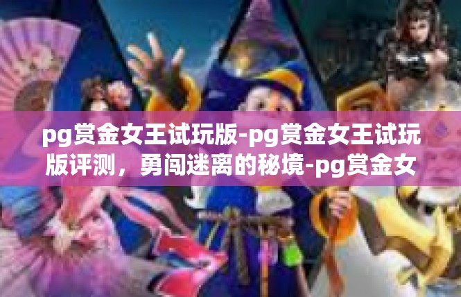 pg赏金女王试玩版-pg赏金女王试玩版评测，勇闯迷离的秘境-pg赏金女王试玩版