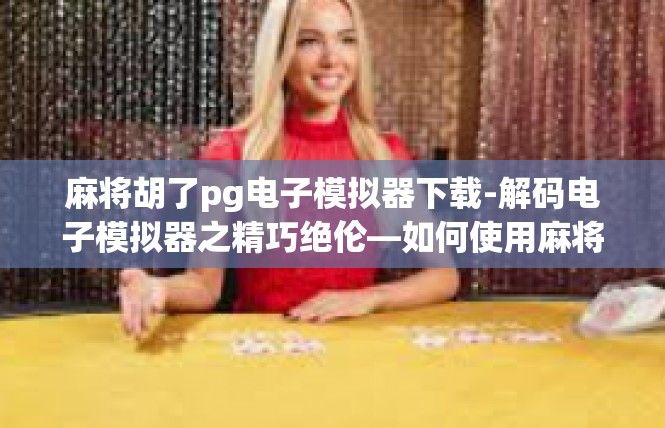 麻将胡了pg电子模拟器下载-解码电子模拟器之精巧绝伦—如何使用麻将胡了PG模拟器下载-麻将胡了pg电子模拟器下载