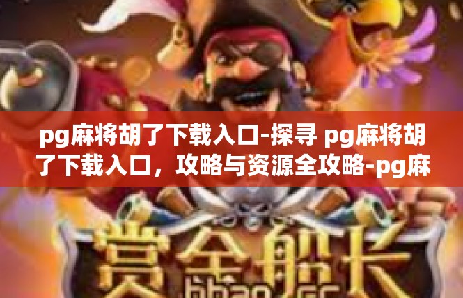 pg麻将胡了下载入口-探寻 pg麻将胡了下载入口，攻略与资源全攻略-pg麻将胡了下载入口
