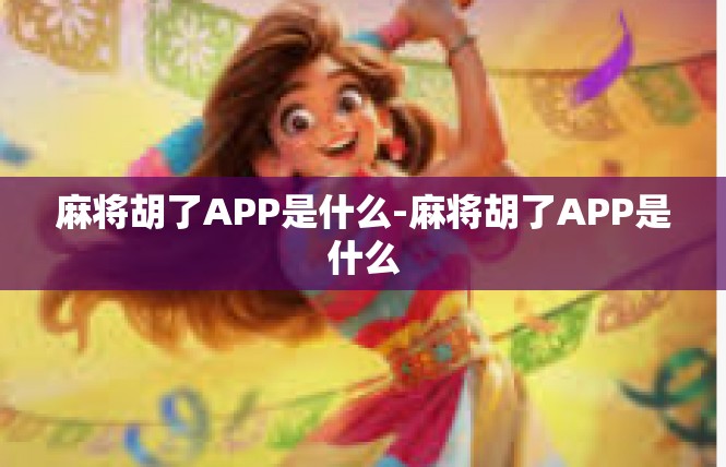 麻将胡了APP是什么-麻将胡了APP是什么