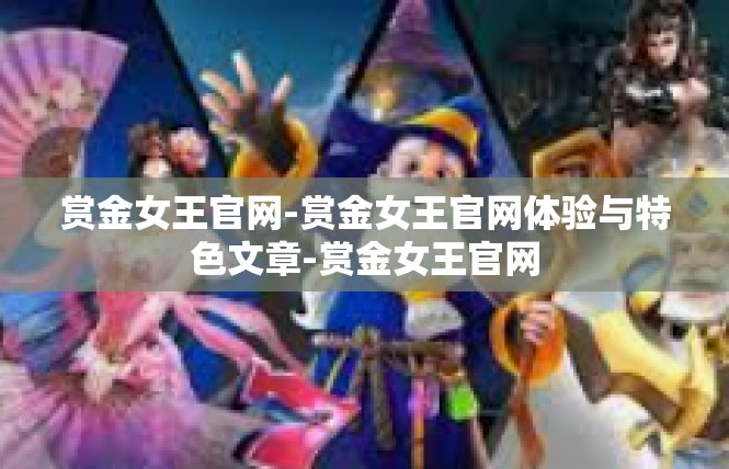 赏金女王官网-赏金女王官网体验与特色文章-赏金女王官网