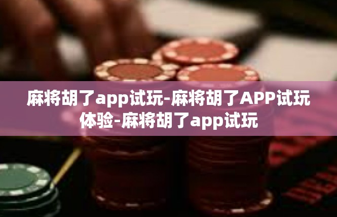 麻将胡了app试玩-麻将胡了APP试玩体验-麻将胡了app试玩